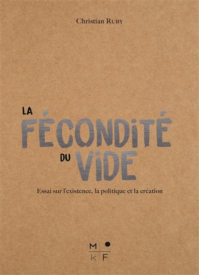 La fécondité du vide : essai sur l'existence, la politique et la création