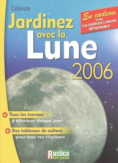 Jardinez avec la Lune 2006 : tous les travaux à effectuer chaque jour, des tableaux de culture pour tous vos végétaux