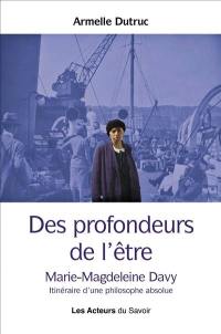 Des profondeurs de l'être : Marie-Magdeleine Davy : itinéraire d'une philosophe absolue