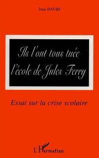 Ils l'ont tous tuée, l'école de Jules Ferry : essai sur la crise scolaire