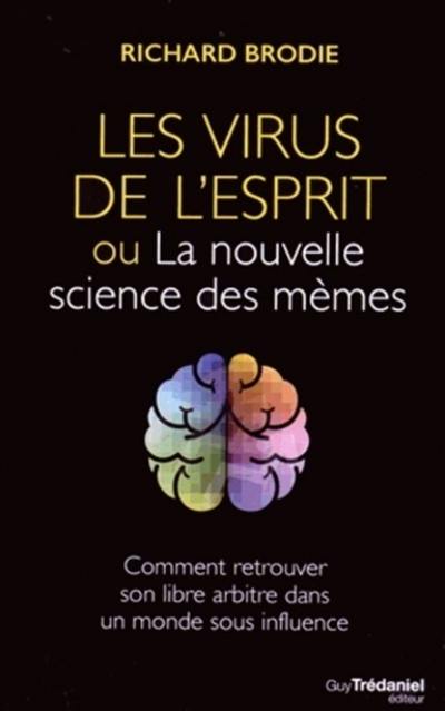 Les virus de l'esprit ou La nouvelle science des mèmes : comment retrouver son libre arbitre dans un monde sous influence