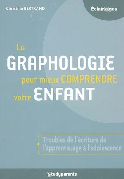 La graphologie pour mieux comprendre votre enfant : troubles de l'écriture de l'apprentissage à l'adolescence