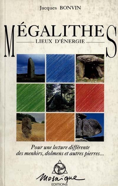 Mégalithes, lieux d'énergie : pour une lecture différente des menhirs, dolmens et autres pierres