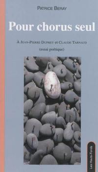 Pour chorus seul : à Jean-Pierre Duprey et Claude Tarnaud : essai poétique