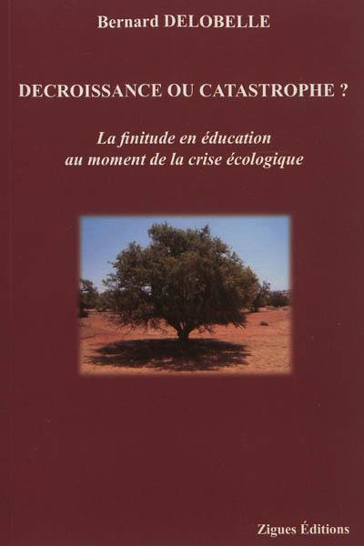 Décroissance ou catastrophe ? : la finitude en éducation au moment de la crise écologique