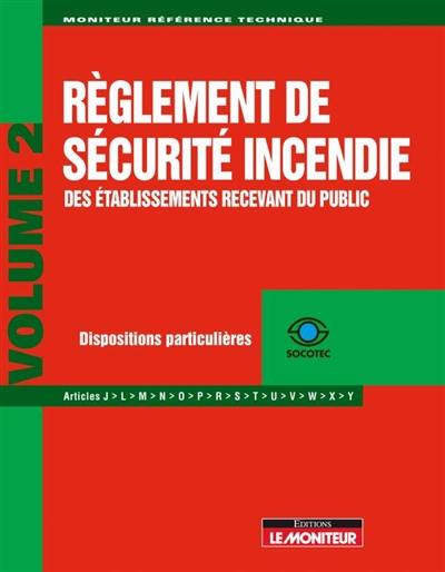 Règlement de sécurité incendie des établissements recevant du public. Vol. 2. Dispositions particulières : articles J, L, M, N, O, P, R, S, T, U, V, W, X, Y