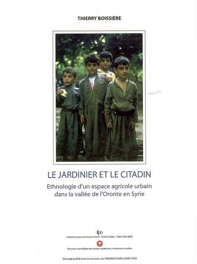 Le jardinier et le citadin : ethnologie d'un espace agricole urbain dans la vallée de l'Oronte en Syrie