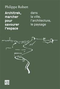 Architrek, marcher pour savourer l'espace : dans la ville, l'architecture, le paysage