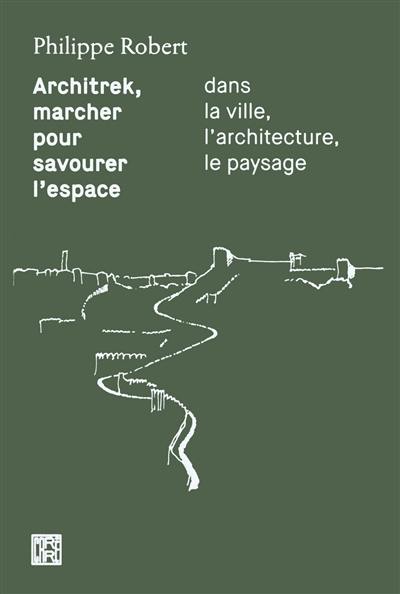 Architrek, marcher pour savourer l'espace : dans la ville, l'architecture, le paysage