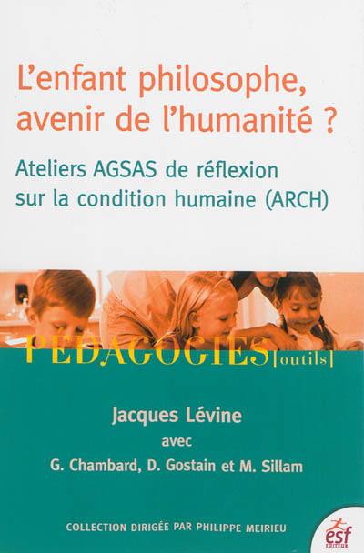 L'enfant philosophe, avenir de l'humanité ? : ateliers AGSAS de réflexion sur la condition humaine (ARCH)