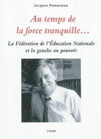 Au temps de la force tranquille... : la Fédération de l'Education nationale et la gauche au pouvoir : entretiens avec André Henry et Guy Putfin