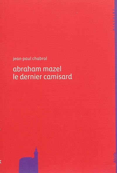 Abraham Mazel, 1677-1710 : le dernier camisard