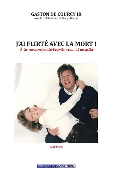 J'ai flirté avec la mort : A la rencontre de l'après-vie... et ensuite