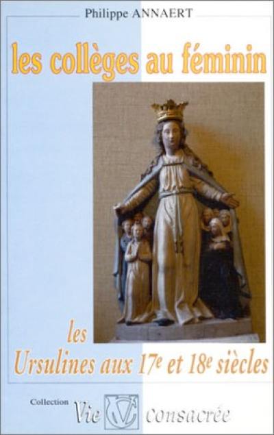 Les Collèges au féminin : les Ursulines : enseignement et vie consacrée aux XVIIe et XVIIIe siècles