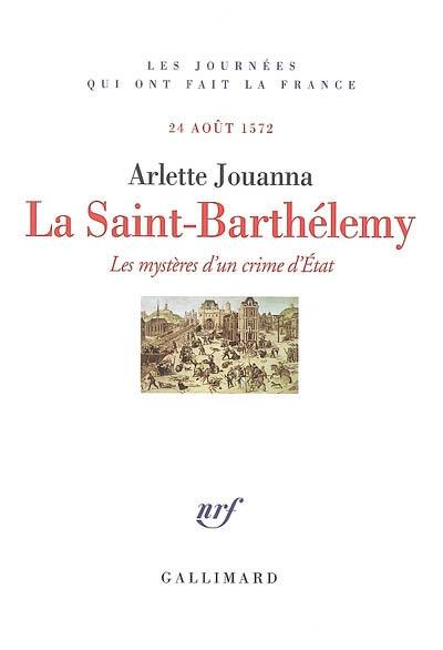 La Saint-Barthélémy : les mystères d'un crime d'Etat : 24 août 1572