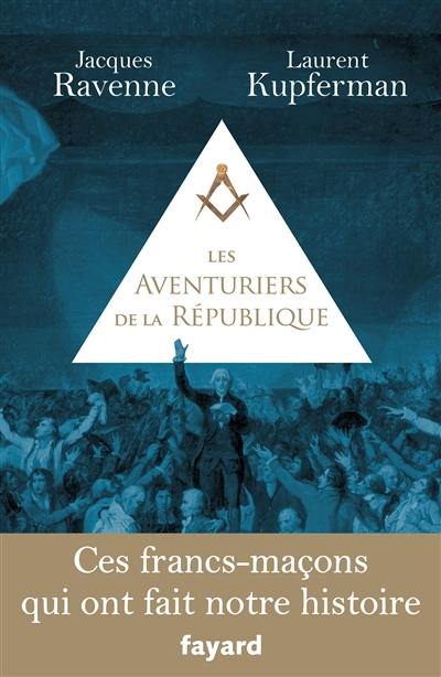 Les aventuriers de la République : ces francs-maçons qui ont fait notre histoire