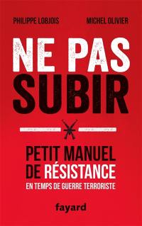 Ne pas subir : petit manuel de résistance en temps de guerre terroriste