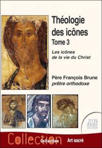 Théologie des icônes. Vol. 3. Les icônes de la vie du Christ