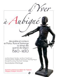 D'Yver à Aubigné : des poètes et conteurs en Poitou, Aunis et Saintonge au temps des guerres de Religion, 1560-1630 : exposition, Niort, Médiathèque Pierre-Moinot de Niort, du 6 septembre-21 octobre 2016