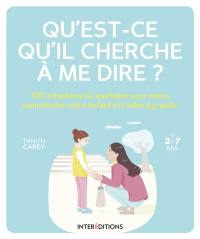 Qu'est-ce qu'il cherche à me dire ? : 100 situations du quotidien pour mieux comprendre votre enfant et l'aider à grandir