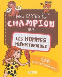 Mes cartes de champion sur les hommes préhistoriques : 150 questions-réponses