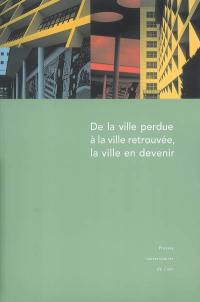 De la ville perdue à la ville retrouvée, la ville en devenir : actes du colloque de Saint-Lô (Manche) 29 et 30 septembre et 1er octobre 2004