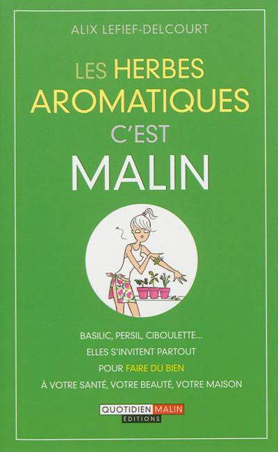 Les herbes aromatiques, c'est malin : basilic, persil, ciboulette... : elles s'invitent partout pour faire du bien à votre santé, votre beauté, votre maison