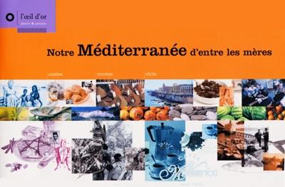 Notre Méditerranée d'entre les mères : cuisine, recette, récits