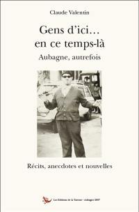 Gens d'ici... en ce temps-là : Aubagne autrefois : récits, anecdotes et nouvelles