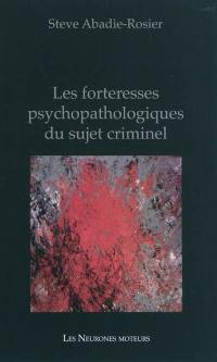 Les forteresses psychopathologiques du sujet criminel