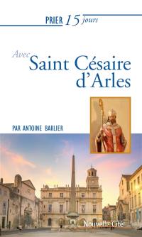 Prier 15 jours avec saint Césaire d'Arles