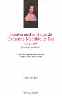 L'oeuvre eucharistique de Catherine Mectilde de Bar, 1614-1698 : desiderio desideravi : actes du colloque du quatrième centenaire au Collège des Bernardins (Paris, 22 janvier 2014)