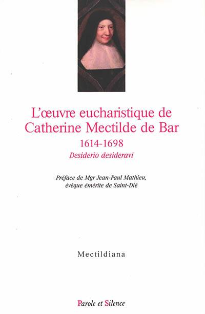 L'oeuvre eucharistique de Catherine Mectilde de Bar, 1614-1698 : desiderio desideravi : actes du colloque du quatrième centenaire au Collège des Bernardins (Paris, 22 janvier 2014)