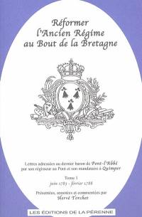 Réformer l'Ancien Régime au bout de la Bretagne : lettres adressées au dernier baron de Pont-l'Abbé par son régisseur au Pont et son mandataire à Quimper. Vol. 1. Juin 1783-février 1788