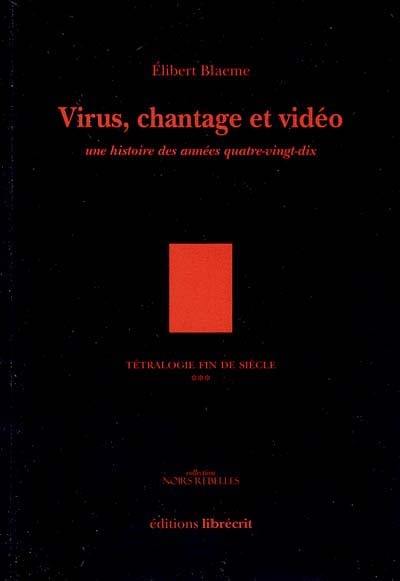 Tétralogie fin de siècle. Vol. 3. Virus, chantage et vidéo : une histoire des années quatre-vingt-dix