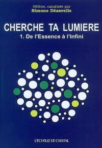 Cherche ta lumière. Vol. 1. De l'essence à l'infini