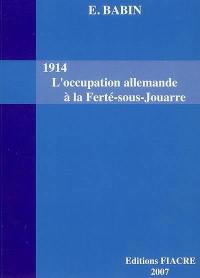 1914, l'occupation allemande à la Ferté-sous-Jouarre, avant-pendant-après. La Ferté-sous-Jouarre de 1914 à 1918