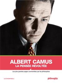 Albert Camus : la pensée révoltée : les plus grandes pages commentées par les philosophes