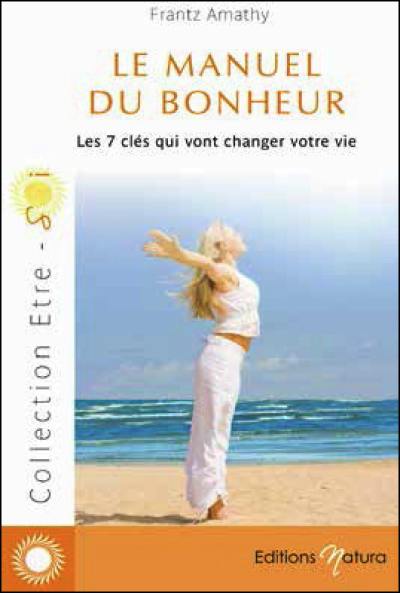 Le manuel du bonheur : les 7 clés qui vont changer votre vie