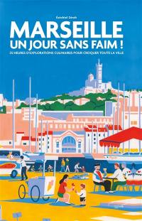 Marseille : un jour sans faim ! : 25 heures d'explorations culinaires pour croquer toute la ville