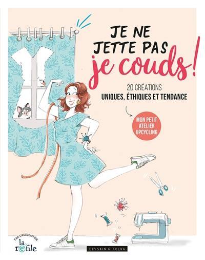 Je ne jette pas, je couds ! : 20 créations uniques, éthiques et tendance : mon petit atelier upcycling