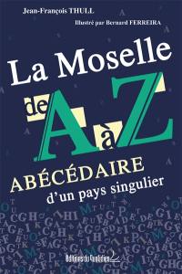 La Moselle de A à Z : abécédaire d'un pays singulier