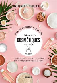 La fabrique de cosmétiques naturels, la bible : 60 recettes de cosmétiques à faire soi-même : vos cosmétiques et soins 100 % naturels pour le visage, le corps et les cheveux