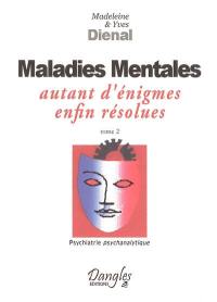 Psychiatrie psychanalytique. Vol. 2. Maladies mentales : autant d'énigmes enfin résolues