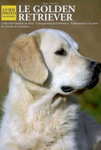 Le golden retriever : l'éducation familiale du chiot, l'enseignement de l'obéissance, l'alimentation et la santé, les conseils du vétérinaire...