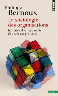 La sociologie des organisations : initiation théorique suivie de douze cas pratiques