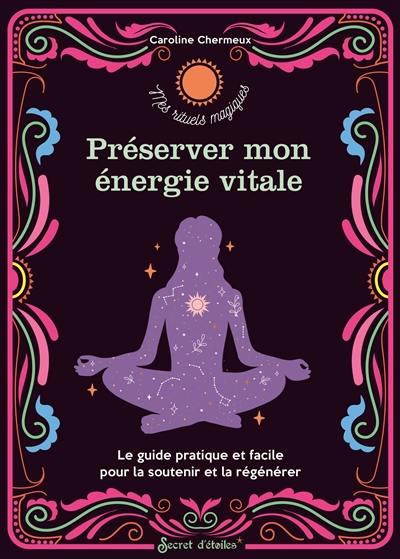 Préserver mon énergie vitale : le guide pratique et facile pour la soutenir et la régénérer