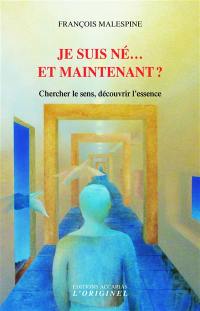 Je suis né... et maintenant ? : chercher le sens, découvrir l'essence