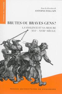 Brutes ou braves gens ? : la violence et sa mesure : XVIe-XVIIIe siècle