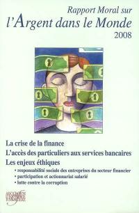 Rapport moral sur l'argent dans le monde 2008 : la crise de la finance, l'accès des particuliers aux services bancaires, les enjeux éthiques : responsabilité sociale des entreprises du secteur financier, participation et actionnariat salarié, lutte contre la corruption